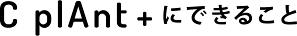 C-plant+にできること